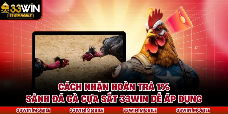 Cách nhận hoàn trả 1% sảnh đá gà cựa sắt 33WIN